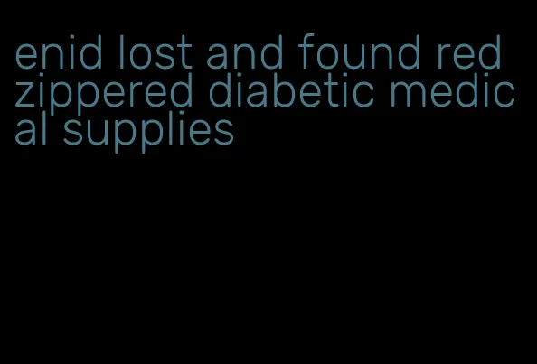 enid lost and found red zippered diabetic medical supplies