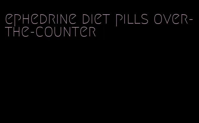 ephedrine diet pills over-the-counter