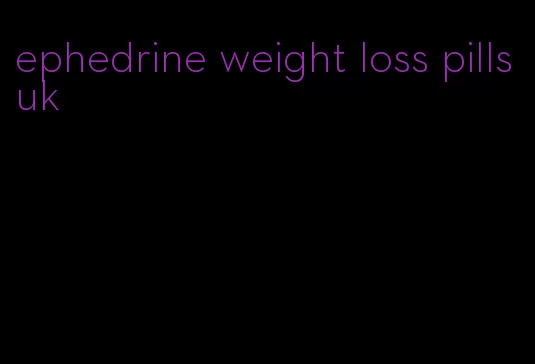 ephedrine weight loss pills uk