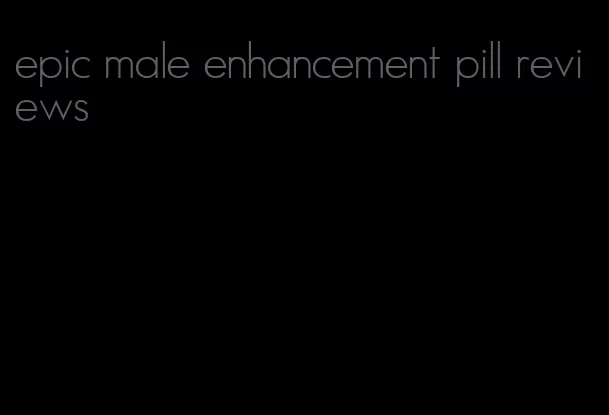 epic male enhancement pill reviews