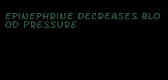 epinephrine decreases blood pressure