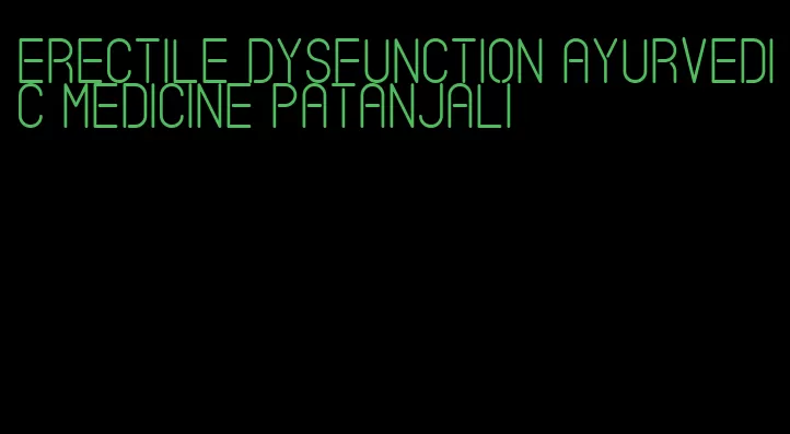 erectile dysfunction ayurvedic medicine patanjali