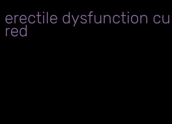 erectile dysfunction cured