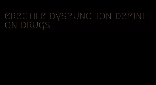 erectile dysfunction definition drugs