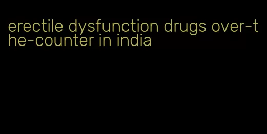 erectile dysfunction drugs over-the-counter in india