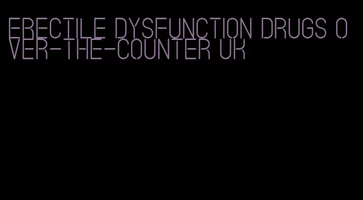erectile dysfunction drugs over-the-counter uk