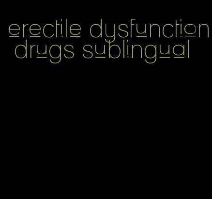 erectile dysfunction drugs sublingual
