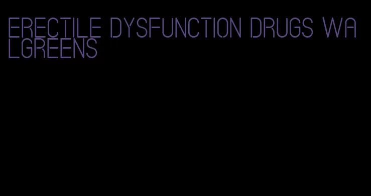 erectile dysfunction drugs walgreens