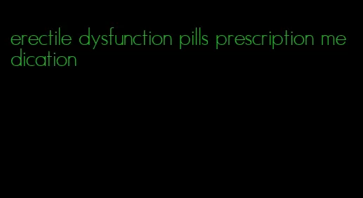 erectile dysfunction pills prescription medication