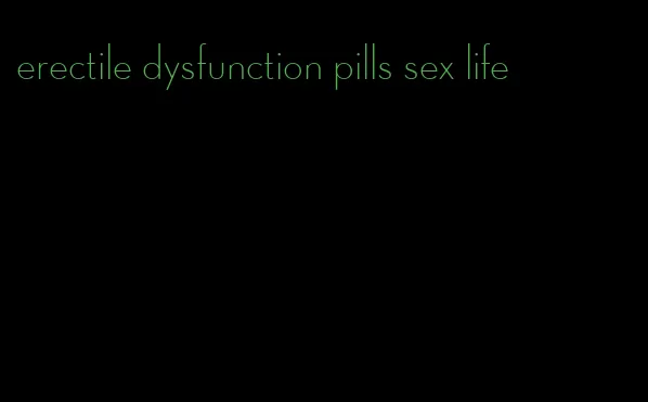 erectile dysfunction pills sex life