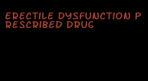erectile dysfunction prescribed drug