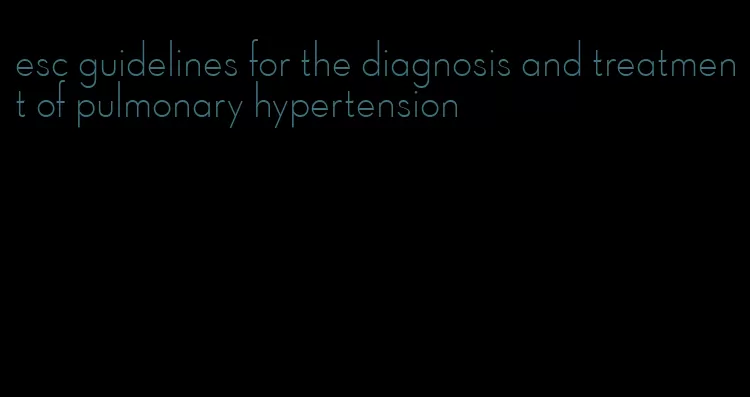 esc guidelines for the diagnosis and treatment of pulmonary hypertension