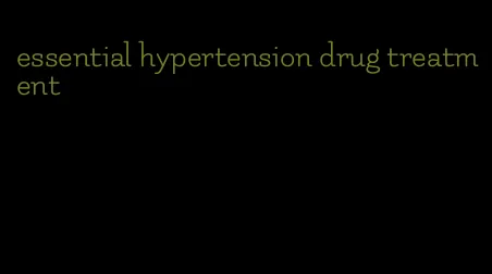 essential hypertension drug treatment