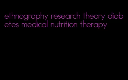 ethnography research theory diabetes medical nutrition therapy
