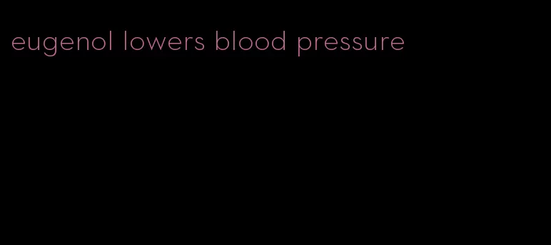 eugenol lowers blood pressure