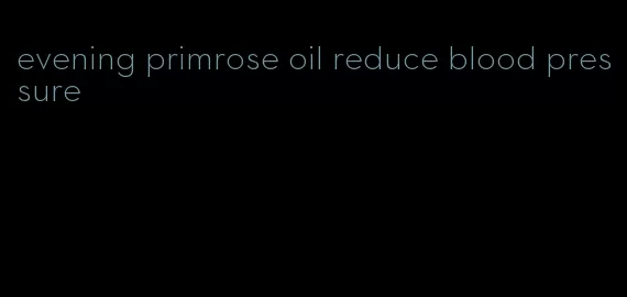 evening primrose oil reduce blood pressure