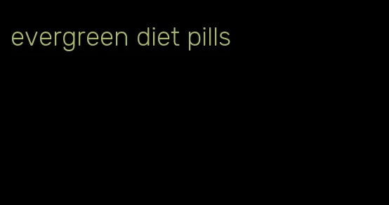 evergreen diet pills
