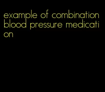 example of combination blood pressure medication