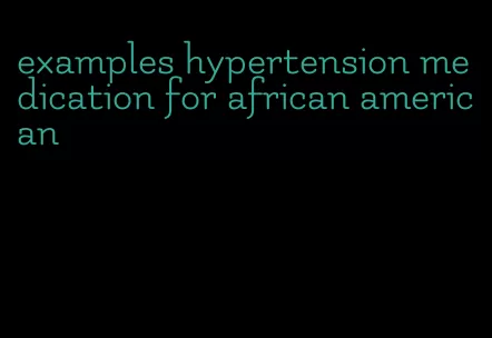 examples hypertension medication for african american