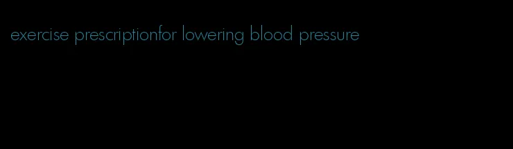 exercise prescriptionfor lowering blood pressure