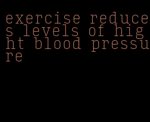 exercise reduces levels of hight blood pressure