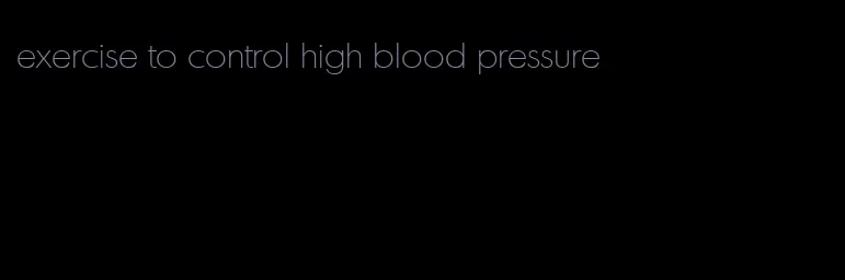 exercise to control high blood pressure