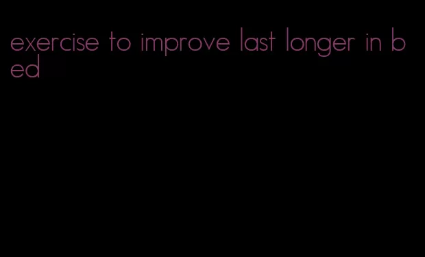 exercise to improve last longer in bed
