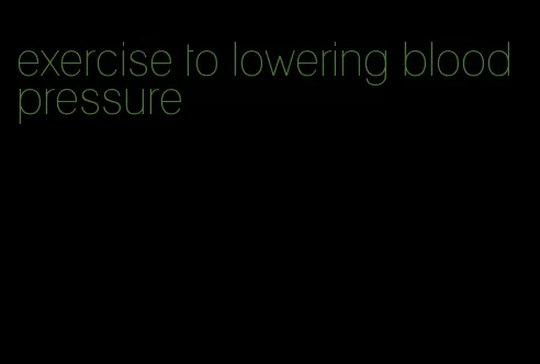 exercise to lowering blood pressure