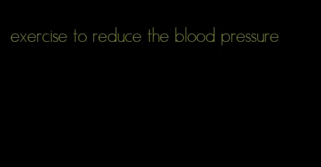 exercise to reduce the blood pressure