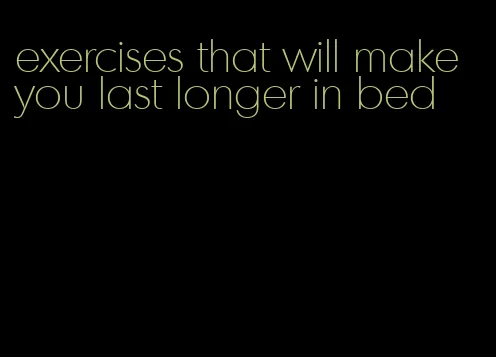 exercises that will make you last longer in bed