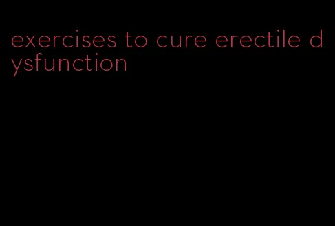 exercises to cure erectile dysfunction