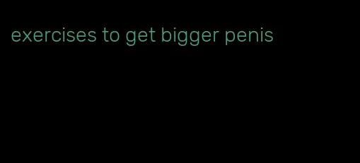 exercises to get bigger penis