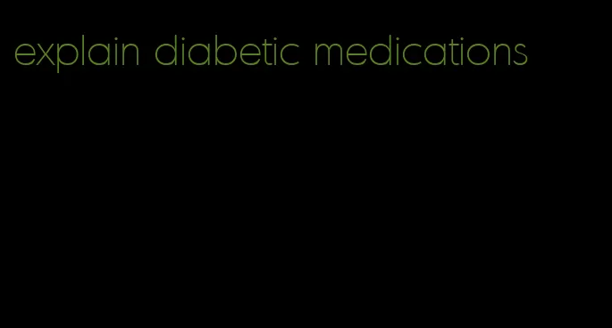 explain diabetic medications