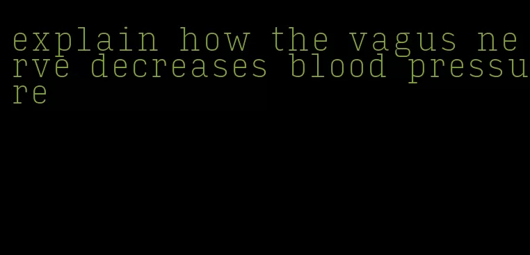 explain how the vagus nerve decreases blood pressure
