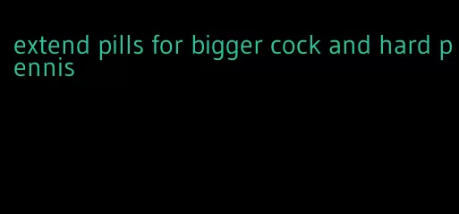 extend pills for bigger cock and hard pennis