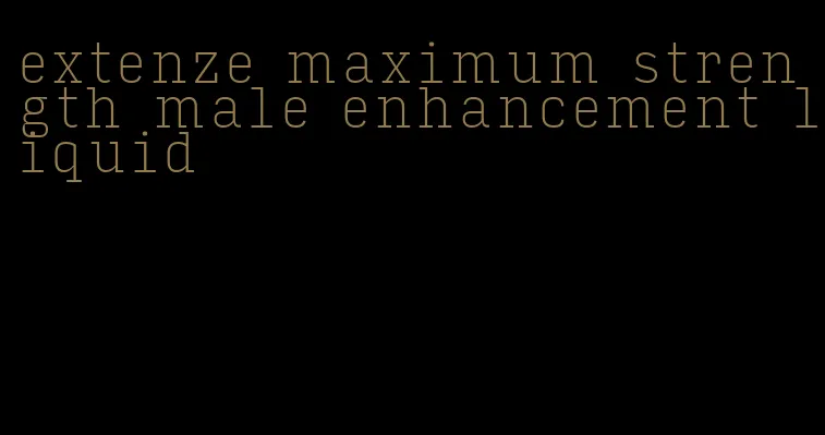 extenze maximum strength male enhancement liquid