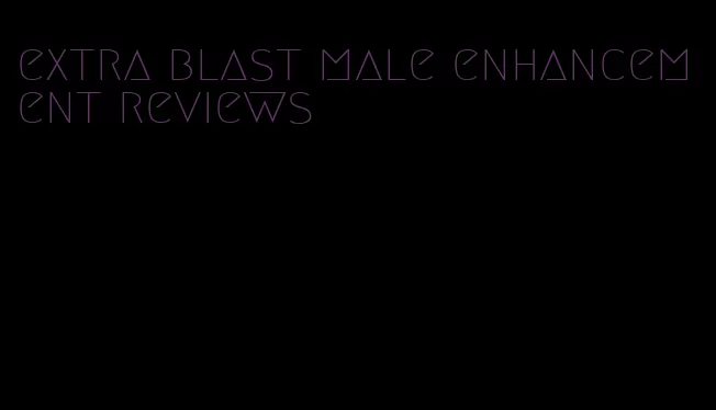 extra blast male enhancement reviews