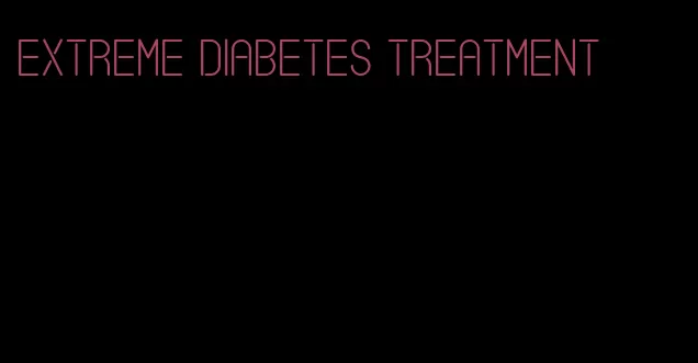 extreme diabetes treatment