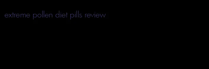 extreme pollen diet pills review