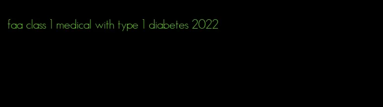 faa class 1 medical with type 1 diabetes 2022
