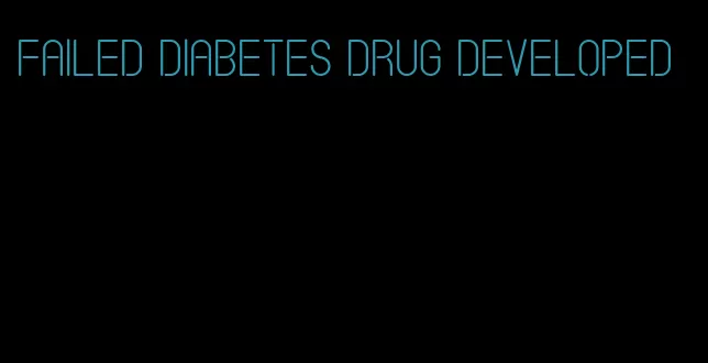 failed diabetes drug developed