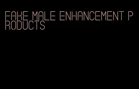 fake male enhancement products