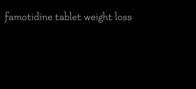 famotidine tablet weight loss