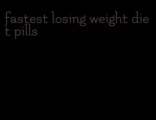 fastest losing weight diet pills