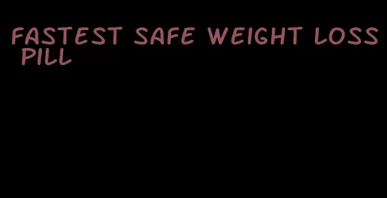 fastest safe weight loss pill