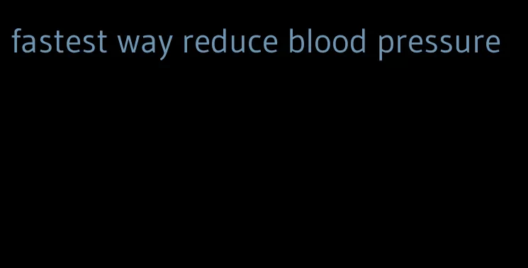 fastest way reduce blood pressure