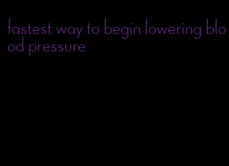 fastest way to begin lowering blood pressure
