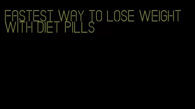 fastest way to lose weight with diet pills