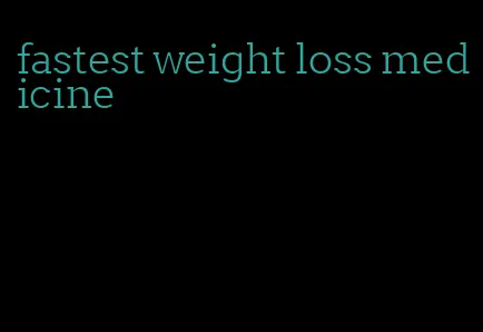 fastest weight loss medicine