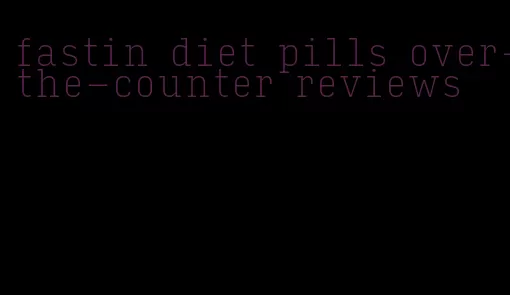 fastin diet pills over-the-counter reviews